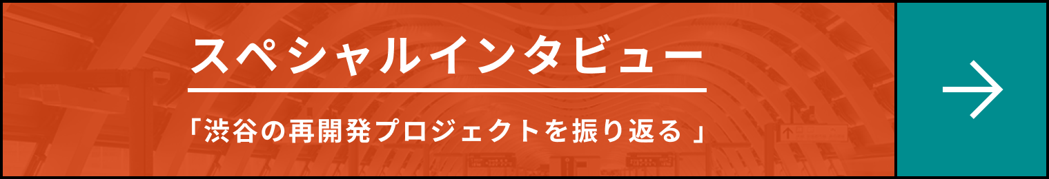スペシャルインタビュー 「渋谷の再開発プロジェクトを振り返る」